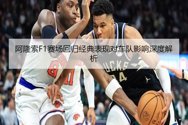 阿隆索F1赛场回归经典表现对车队影响深度解析